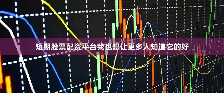 短期股票配资平台我也想让更多人知道它的好