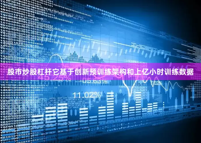 股市炒股杠杆它基于创新预训练架构和上亿小时训练数据