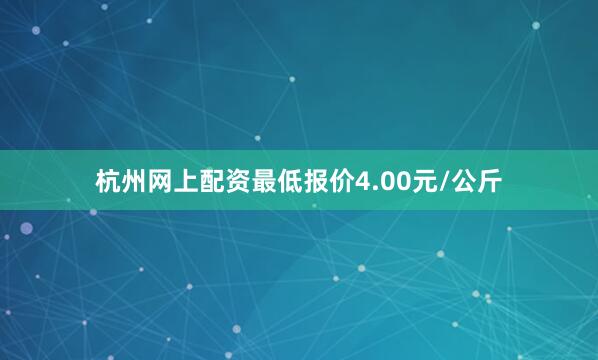 杭州网上配资最低报价4.00元/公斤