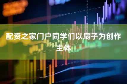 配资之家门户同学们以扇子为创作主体