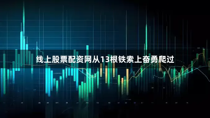 线上股票配资网从13根铁索上奋勇爬过
