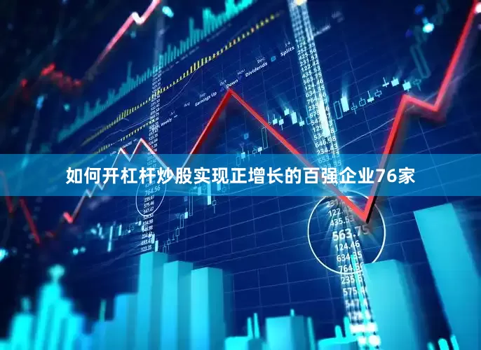 如何开杠杆炒股实现正增长的百强企业76家