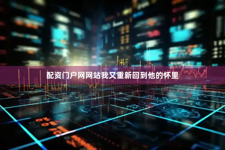 配资门户网网站我又重新回到他的怀里