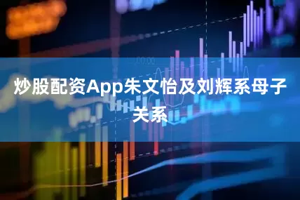 炒股配资App朱文怡及刘辉系母子关系