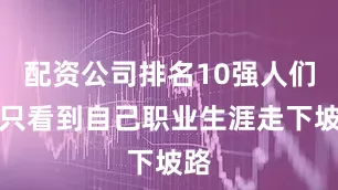 配资公司排名10强人们却只看到自己职业生涯走下坡路