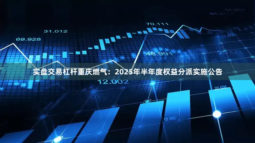 实盘交易杠杆重庆燃气：2025年半年度权益分派实施公告