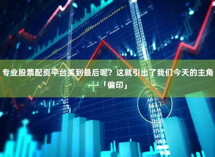 专业股票配资平台笑到最后呢？这就引出了我们今天的主角——「偏印」