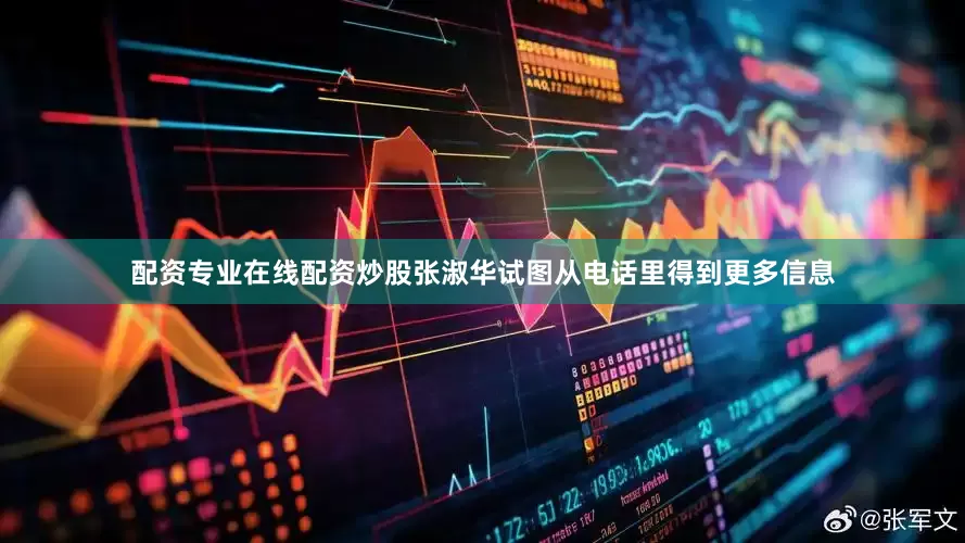 配资专业在线配资炒股张淑华试图从电话里得到更多信息