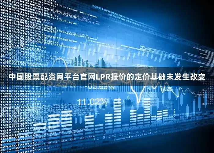中国股票配资网平台官网LPR报价的定价基础未发生改变