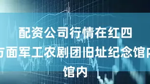 配资公司行情　　在红四方面军工农剧团旧址纪念馆内