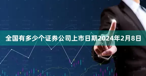 全国有多少个证券公司上市日期2024年2月8日