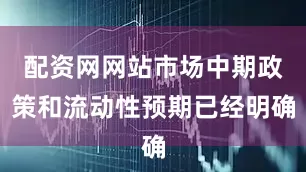 配资网网站市场中期政策和流动性预期已经明确