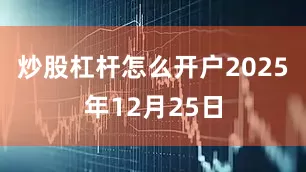 炒股杠杆怎么开户2025年12月25日