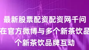 最新股票配资配资网千问App还在官方微博与多个新茶饮品牌互动