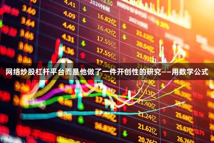 网络炒股杠杆平台而是他做了一件开创性的研究——用数学公式