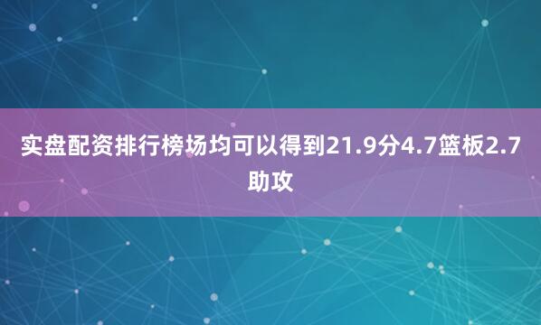 实盘配资排行榜场均可以得到21.9分4.7篮板2.7助攻