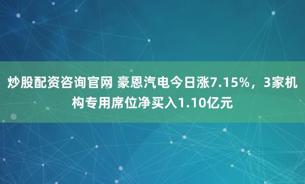 炒股配资咨询官网 豪恩汽电今日涨7.15%，3家机构专用席位净买入1.10亿元