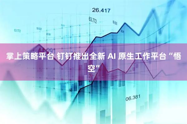 掌上策略平台 钉钉推出全新 AI 原生工作平台“悟空”