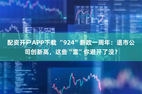 配资开户APP下载 “924”新政一周年：退市公司创新高，这些“雷”你避开了没？