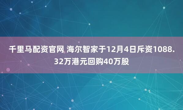 千里马配资官网 海尔智家于12月4日斥资1088.32万港元回购40万股