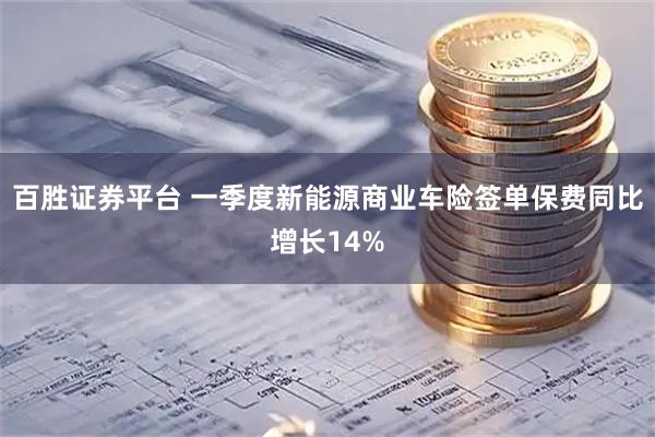 百胜证券平台 一季度新能源商业车险签单保费同比增长14%
