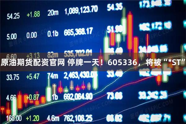 原油期货配资官网 停牌一天！605336，将被“*ST”